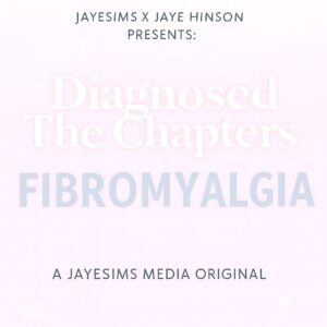 JAYESIMS x JAYE HINSON   Diagnostiqué : Les Chapitres ( FIBROMYALGIE)